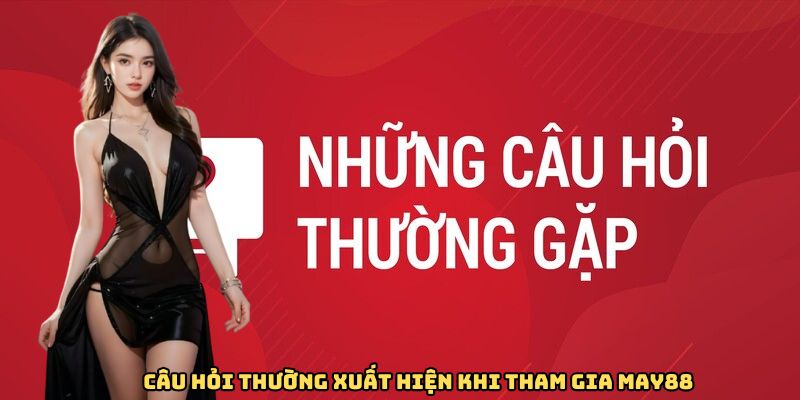 Câu hỏi thường xuất hiện khi tham gia May88