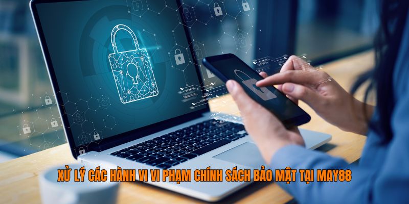 Xử lý các hành vi vi phạm chính sách bảo mật tại May88