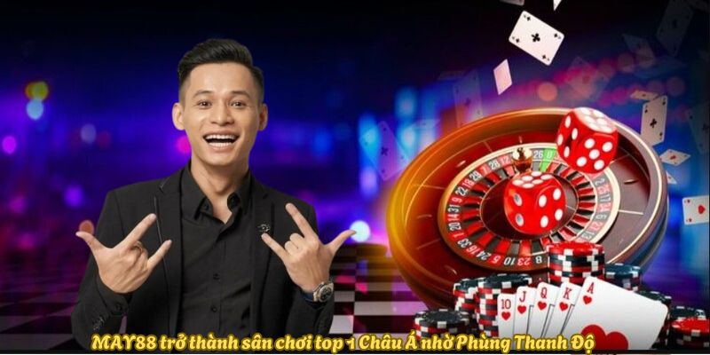 May88 trở thành sân chơi top 1 Châu Á nhờ Phùng Thanh Độ
