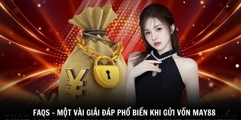 FAQs - Một vài giải đáp phổ biến khi Gửi vốn May88