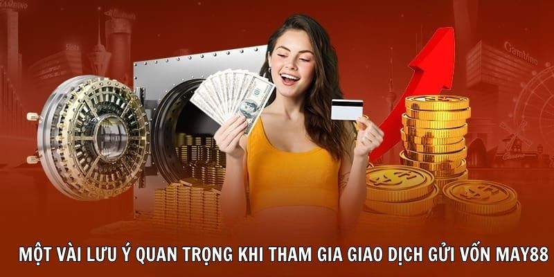 Một vài lưu ý quan trọng khi tham gia giao dịch gửi vốn May88