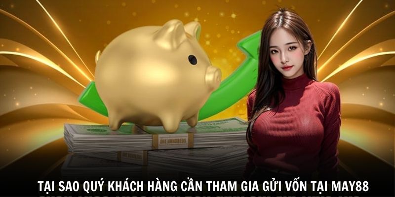 Tại sao quý khách hàng cần tham gia gửi vốn tại May88