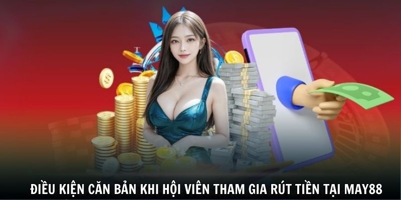 Điều kiện căn bản khi hội viên tham gia rút tiền tại May88