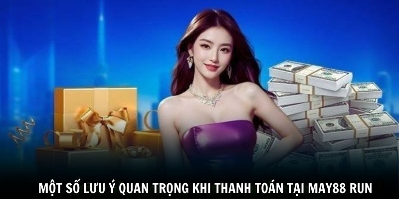 Một số lưu ý quan trọng khi thanh toán tại May88 run