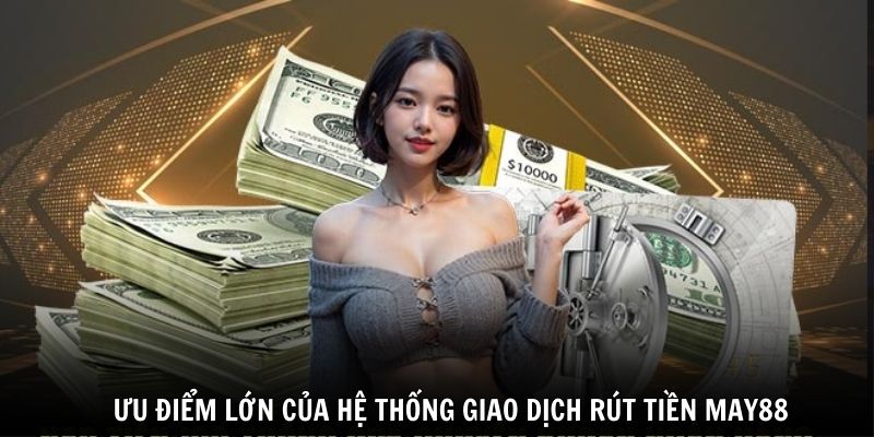 Ưu điểm lớn của hệ thống giao dịch rút tiền May88