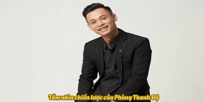 Tầm nhìn chiến lược của Phùng Thanh Độ