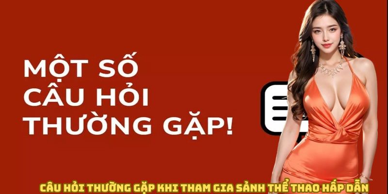 Câu hỏi thường gặp khi tham gia sảnh thể thao hấp dẫn