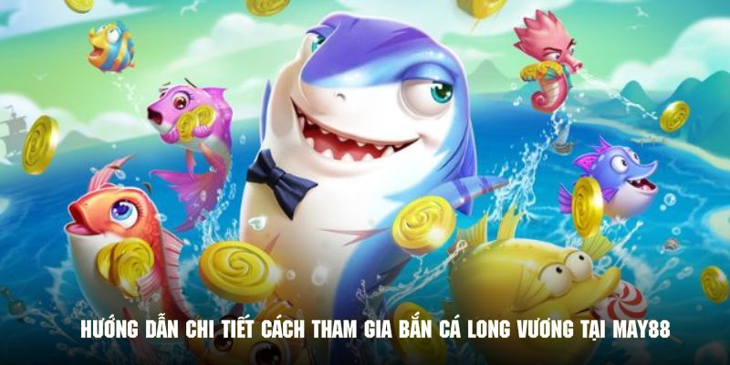 Hướng dẫn chi tiết khách hàng cách tham gia bắn cá long vương