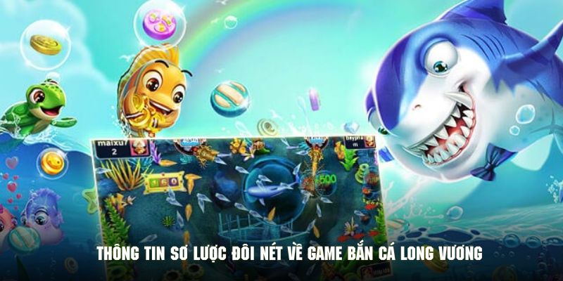 Thông tin sơ lược đôi nét về game bắn cá long vương