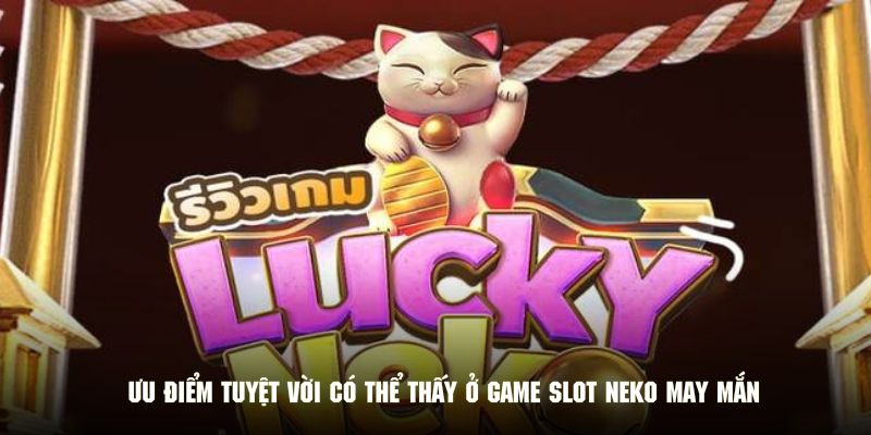Ưu điểm tuyệt vời có thể thấy ở game slot Neko may mắn 