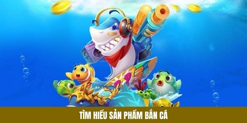 Tìm hiểu sản phẩm bắn cá