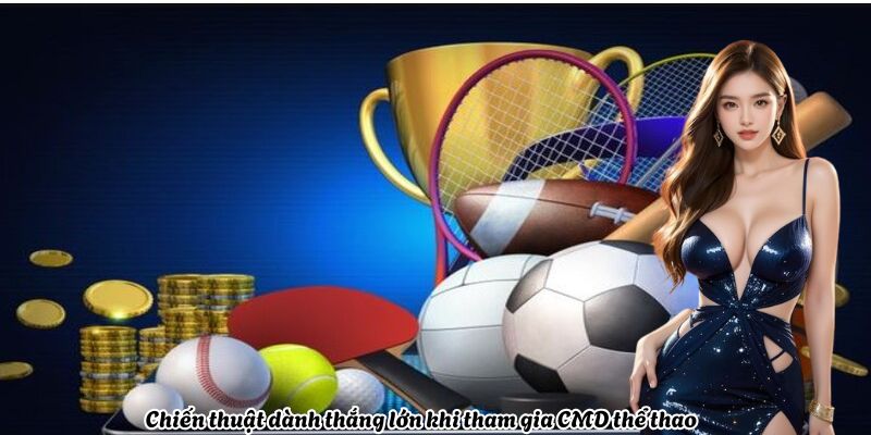 Chiến thuật dành thắng lớn khi tham gia CMD thể thao