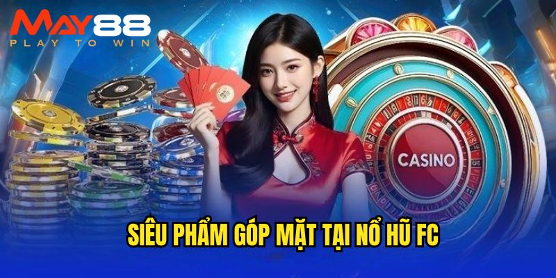 Dàn siêu phẩm có mặt tại quay hũ FC 