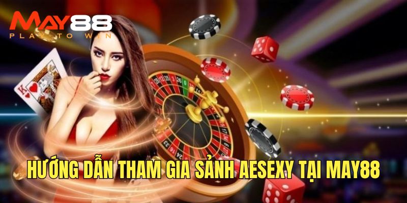 Thực hiện các bước tham gia sảnh Aesexy tại May88 đơn giản