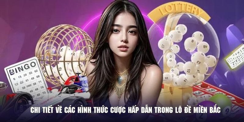 Chi tiết về các hình thức cược hấp dẫn trong lô đề miền Bắc