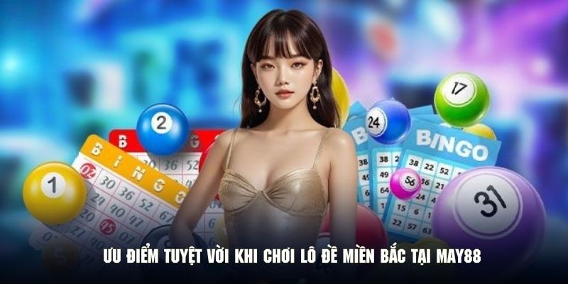 Ưu điểm tuyệt vời khi chơi lô đề miền Bắc tại MAY88